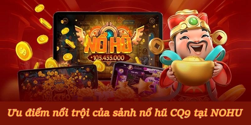 Ưu điểm nổi trội của sảnh Nổ Hũ CQ9 tại NOHU