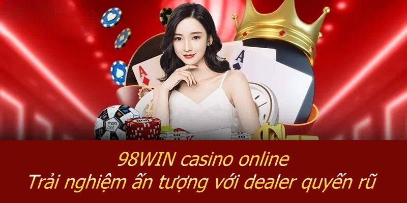 98WIN Casino Online – Trải Nghiệm Ấn Tượng Với Dealer Quyến Rũ